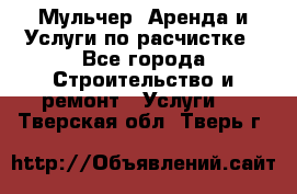 Мульчер. Аренда и Услуги по расчистке - Все города Строительство и ремонт » Услуги   . Тверская обл.,Тверь г.